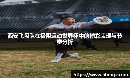西安飞盘队在极限运动世界杯中的精彩表现与节奏分析
