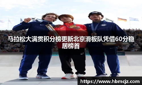 马拉松大满贯积分榜更新北京滑板队凭借60分稳居榜首