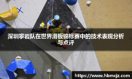 深圳攀岩队在世界滑板锦标赛中的技术表现分析与点评