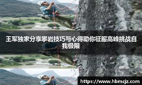 王军独家分享攀岩技巧与心得助你征服高峰挑战自我极限
