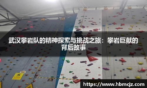 武汉攀岩队的精神探索与挑战之旅：攀岩巨献的背后故事