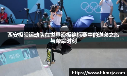 西安极限运动队在世界滑板锦标赛中的逆袭之旅与荣耀时刻