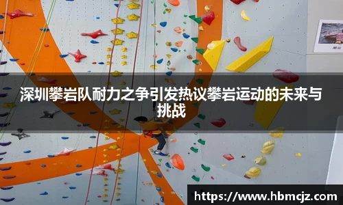 深圳攀岩队耐力之争引发热议攀岩运动的未来与挑战