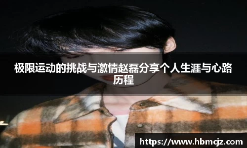 极限运动的挑战与激情赵磊分享个人生涯与心路历程