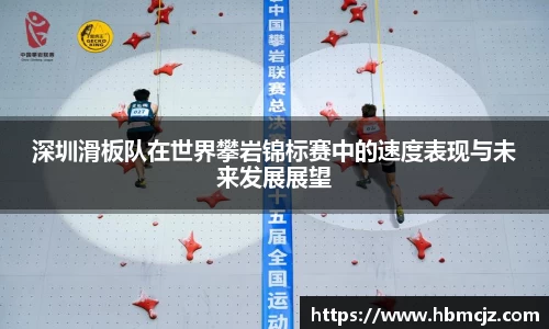 深圳滑板队在世界攀岩锦标赛中的速度表现与未来发展展望